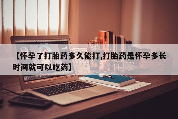 米非司酮片米索前列醇在线下单购买【怀孕了打胎药多久能打,打胎药是怀孕多长时间就可以吃药】