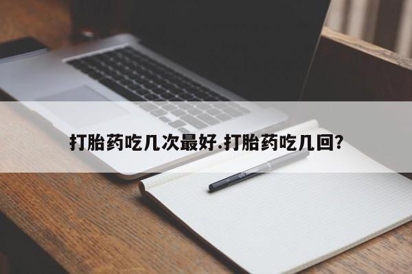 米非司酮片米索前列醇在线下单购买打胎药吃几次最好.打胎药吃几回？