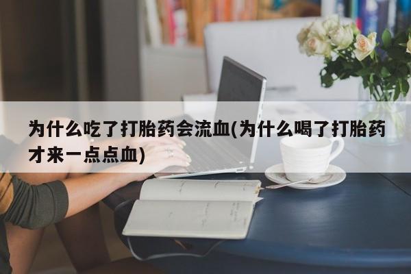 米非司酮片米索前列醇在线下单购买为什么吃了打胎药会流血(为什么喝了打胎药才来一点点血)