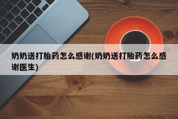 米非司酮片米索前列醇在线下单购买奶奶送打胎药怎么感谢(奶奶送打胎药怎么感谢医生)