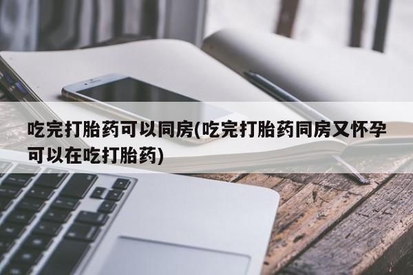 米非司酮片米索前列醇在线下单购买吃完打胎药可以同房(吃完打胎药同房又怀孕可以在吃打胎药)