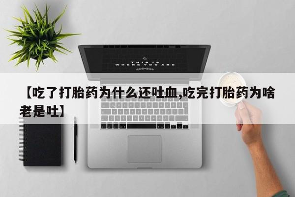 米非司酮片米索前列醇在线下单购买【吃了打胎药为什么还吐血,吃完打胎药为啥老是吐】