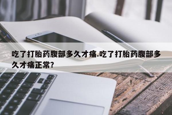 米非司酮片米索前列醇在线下单购买吃了打胎药腹部多久才痛.吃了打胎药腹部多久才痛正常？