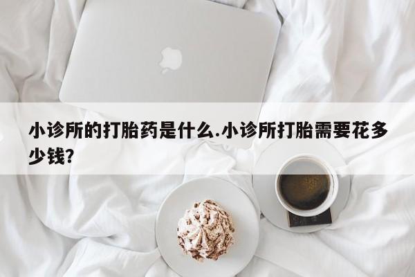 米非司酮片米索前列醇在线下单购买小诊所的打胎药是什么.小诊所打胎需要花多少钱？