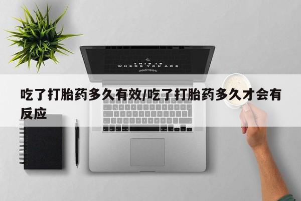 米非司酮片米索前列醇在线下单购买吃了打胎药多久有效/吃了打胎药多久才会有反应