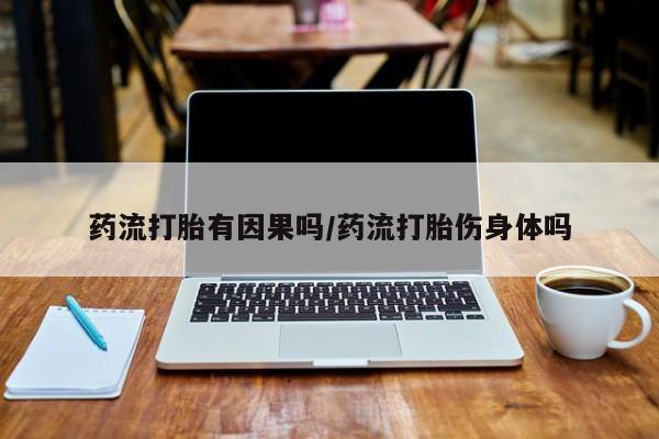 米非司酮片米索前列醇在线下单购买药流打胎有因果吗/药流打胎伤身体吗