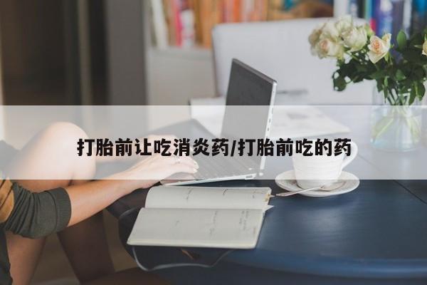 米非司酮片米索前列醇在线下单购买打胎前让吃消炎药/打胎前吃的药