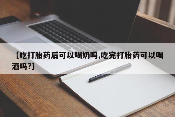 米非司酮片米索前列醇在线下单购买【吃打胎药后可以喝奶吗,吃完打胎药可以喝酒吗?】
