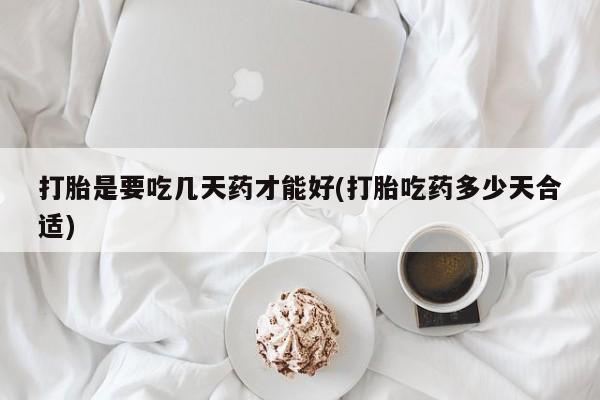 米非司酮片米索前列醇在线下单购买打胎是要吃几天药才能好(打胎吃药多少天合适)