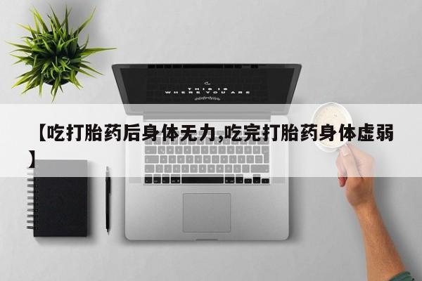 米非司酮片米索前列醇在线下单购买【吃打胎药后身体无力,吃完打胎药身体虚弱】