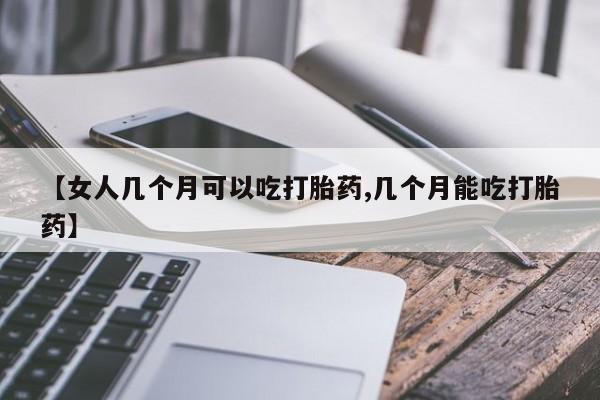 米非司酮片米索前列醇在线下单购买【女人几个月可以吃打胎药,几个月能吃打胎药】