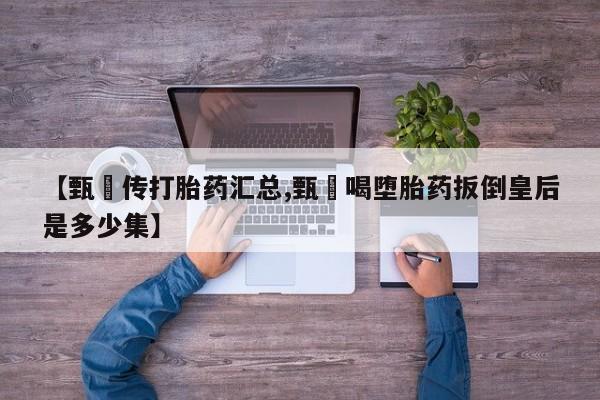 米非司酮片米索前列醇在线下单购买【甄嬛传打胎药汇总,甄嬛喝堕胎药扳倒皇后是多少集】