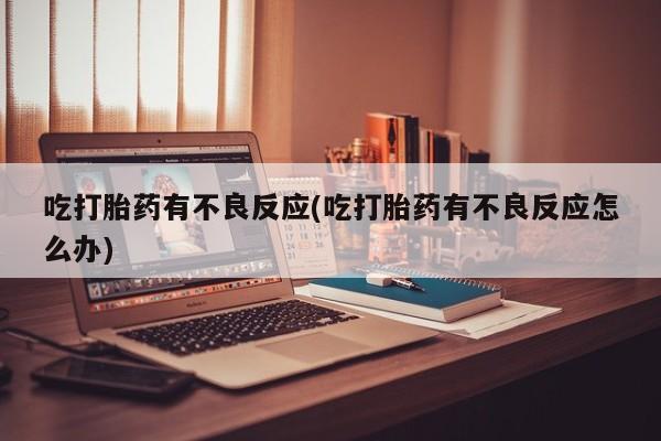 米非司酮片米索前列醇在线下单购买吃打胎药有不良反应(吃打胎药有不良反应怎么办)