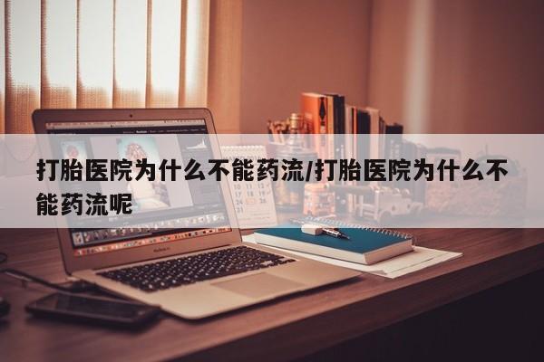 米非司酮片米索前列醇在线下单购买打胎医院为什么不能药流/打胎医院为什么不能药流呢