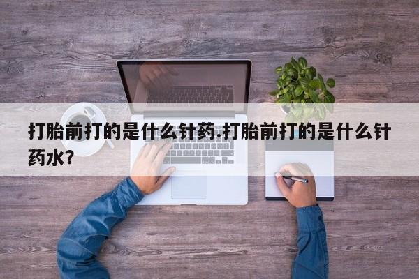 米非司酮片米索前列醇在线下单购买打胎前打的是什么针药.打胎前打的是什么针药水？