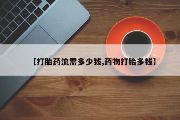 米非司酮片米索前列醇在线下单购买【打胎药流需多少钱,药物打胎多钱】