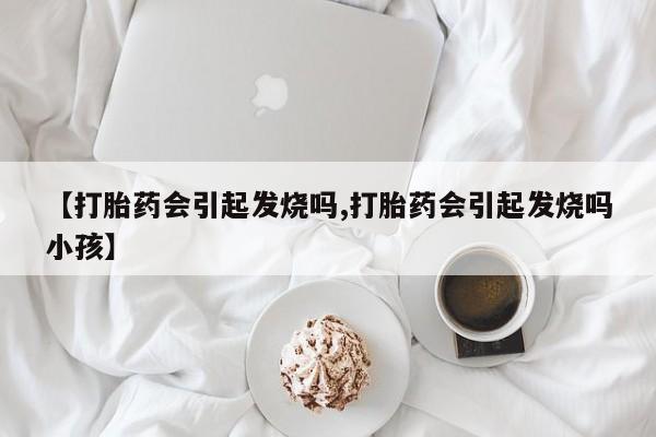 米非司酮片米索前列醇在线下单购买【打胎药会引起发烧吗,打胎药会引起发烧吗小孩】