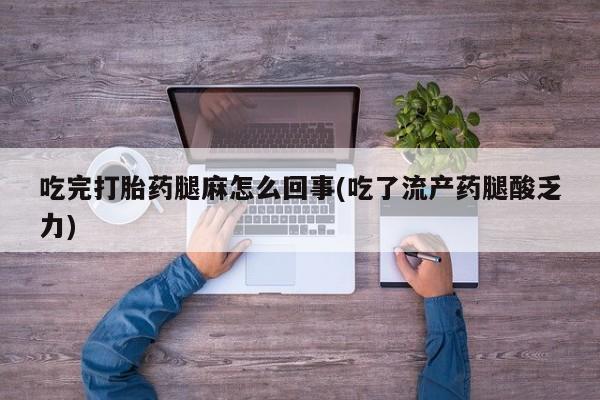 米非司酮片米索前列醇在线下单购买吃完打胎药腿麻怎么回事(吃了流产药腿酸乏力)