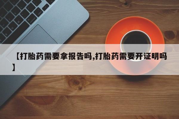 米非司酮片米索前列醇在线下单购买【打胎药需要拿报告吗,打胎药需要开证明吗】