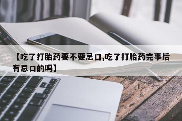 米非司酮片米索前列醇在线下单购买【吃了打胎药要不要忌口,吃了打胎药完事后有忌口的吗】