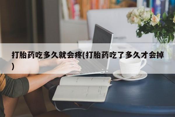 米非司酮片米索前列醇在线下单购买打胎药吃多久就会疼(打胎药吃了多久才会掉)