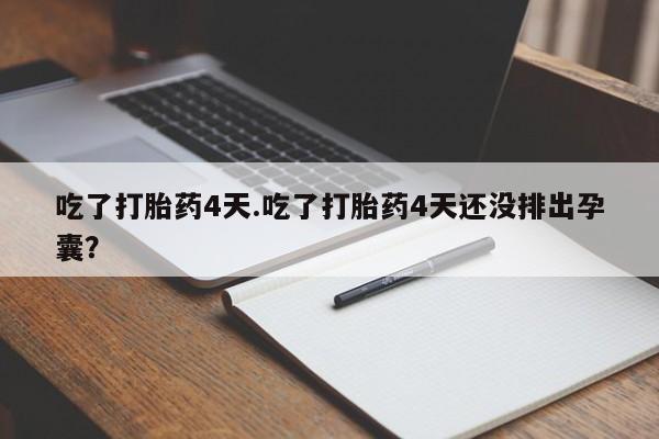 米非司酮片米索前列醇在线下单购买吃了打胎药4天.吃了打胎药4天还没排出孕囊？