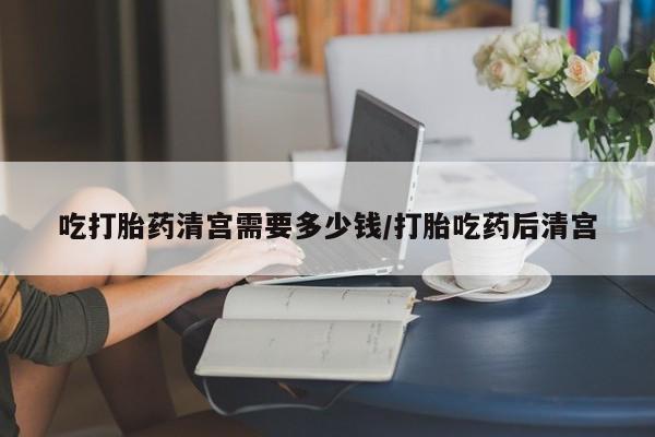 米非司酮片米索前列醇在线下单购买吃打胎药清宫需要多少钱/打胎吃药后清宫
