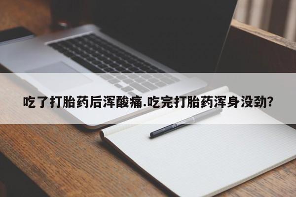 米非司酮片米索前列醇在线下单购买吃了打胎药后浑酸痛.吃完打胎药浑身没劲？