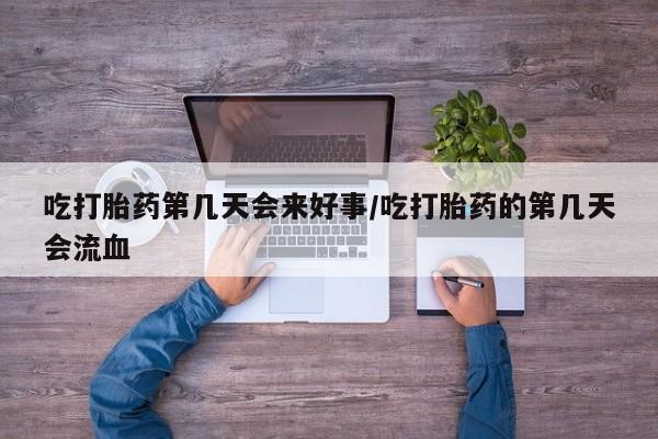 米非司酮片米索前列醇在线下单购买吃打胎药第几天会来好事/吃打胎药的第几天会流血