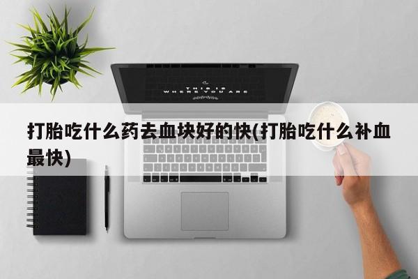 米非司酮片米索前列醇在线下单购买打胎吃什么药去血块好的快(打胎吃什么补血最快)