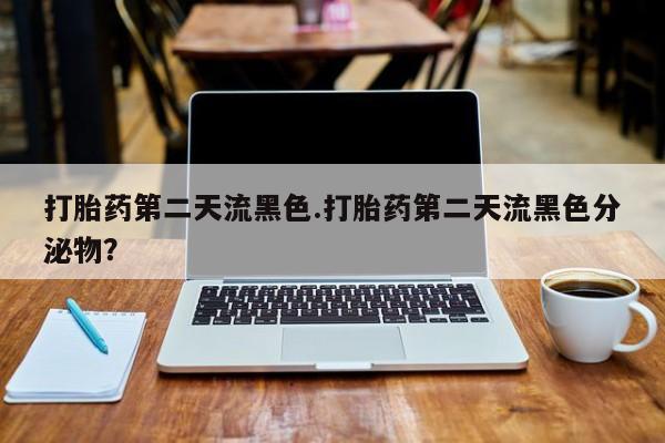 米非司酮片米索前列醇在线下单购买打胎药第二天流黑色.打胎药第二天流黑色分泌物？