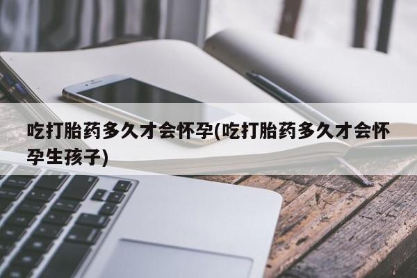 米非司酮片米索前列醇在线下单购买吃打胎药多久才会怀孕(吃打胎药多久才会怀孕生孩子)