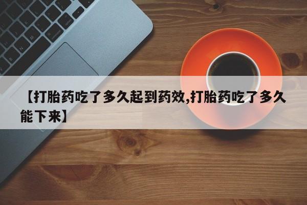 米非司酮片米索前列醇在线下单购买【打胎药吃了多久起到药效,打胎药吃了多久能下来】