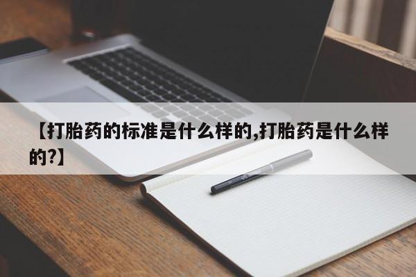 米非司酮片米索前列醇在线下单购买【打胎药的标准是什么样的,打胎药是什么样的?】