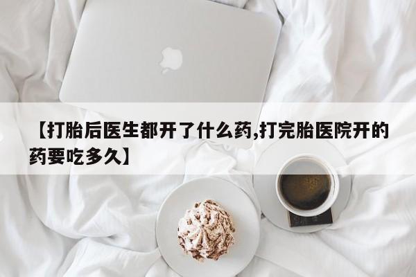 米非司酮片米索前列醇在线下单购买【打胎后医生都开了什么药,打完胎医院开的药要吃多久】