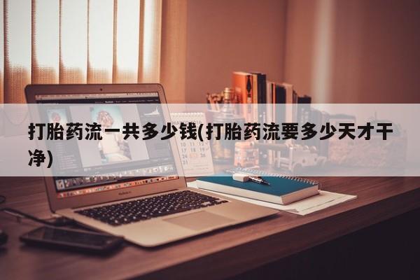 米非司酮片米索前列醇在线下单购买打胎药流一共多少钱(打胎药流要多少天才干净)