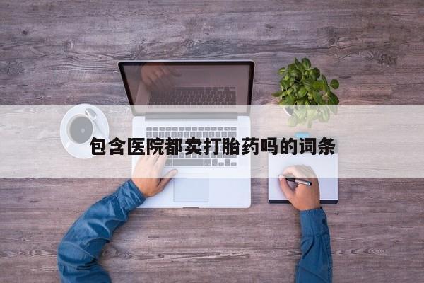 米非司酮片米索前列醇在线下单购买包含医院都卖打胎药吗的词条
