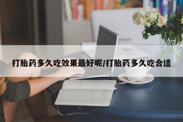 米非司酮片米索前列醇在线下单购买打胎药多久吃效果最好呢/打胎药多久吃合适
