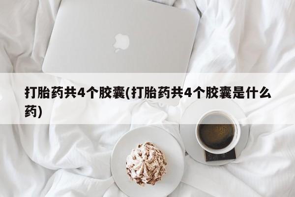 米非司酮片米索前列醇在线下单购买打胎药共4个胶囊(打胎药共4个胶囊是什么药)