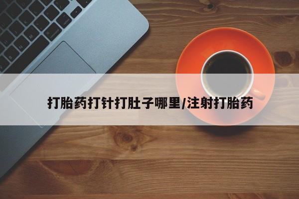 米非司酮片米索前列醇在线下单购买打胎药打针打肚子哪里/注射打胎药