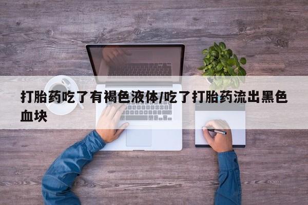 米非司酮片米索前列醇在线下单购买打胎药吃了有褐色液体/吃了打胎药流出黑色血块