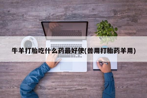 米非司酮片米索前列醇在线下单购买牛羊打胎吃什么药最好使(兽用打胎药羊用)