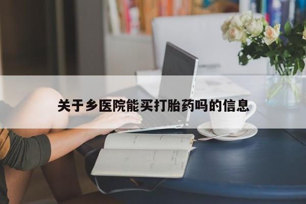 米非司酮片米索前列醇在线下单购买关于乡医院能买打胎药吗的信息