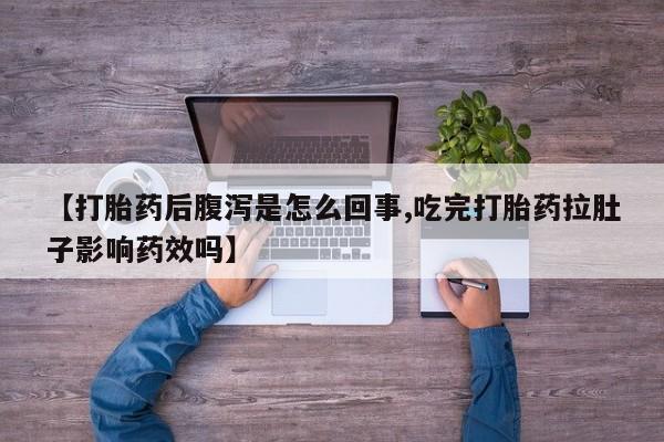 米非司酮片米索前列醇在线下单购买【打胎药后腹泻是怎么回事,吃完打胎药拉肚子影响药效吗】