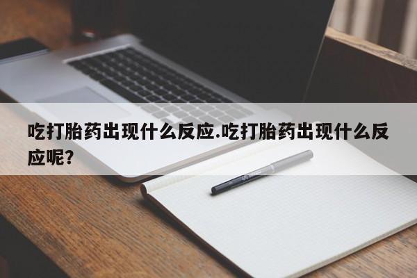 米非司酮片米索前列醇在线下单购买吃打胎药出现什么反应.吃打胎药出现什么反应呢？