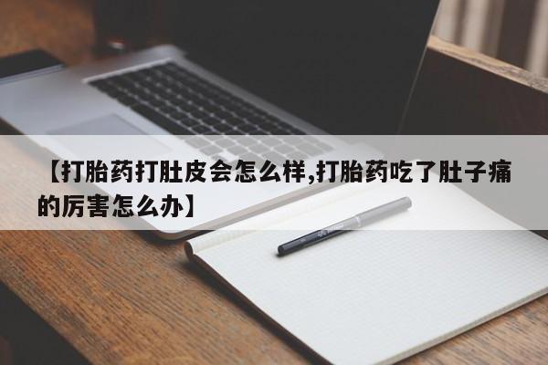 米非司酮片米索前列醇在线下单购买【打胎药打肚皮会怎么样,打胎药吃了肚子痛的厉害怎么办】